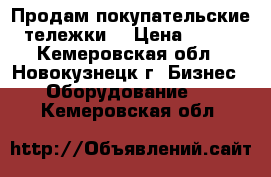 Продам покупательские тележки  › Цена ­ 300 - Кемеровская обл., Новокузнецк г. Бизнес » Оборудование   . Кемеровская обл.